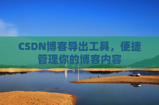 CSDN博客导出工具，便捷管理你的博客内容